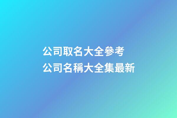 公司取名大全參考 公司名稱大全集最新